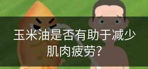 玉米油是否有助于减少肌肉疲劳？